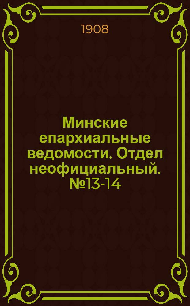 Минские епархиальные ведомости. Отдел неофициальный. № 13-14 (1 - 15 июля 1908 г.)
