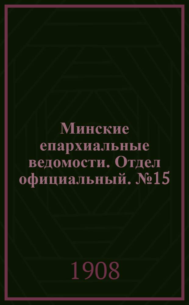 Минские епархиальные ведомости. Отдел официальный. № 15 (1 августа 1908 г.)