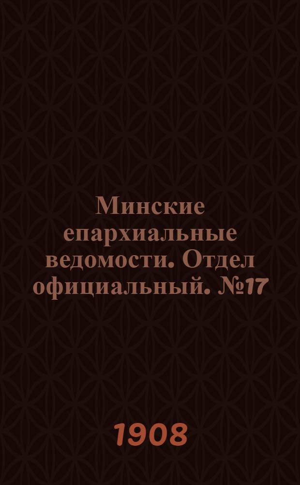 Минские епархиальные ведомости. Отдел официальный. № 17 (1 сентября 1908 г.)