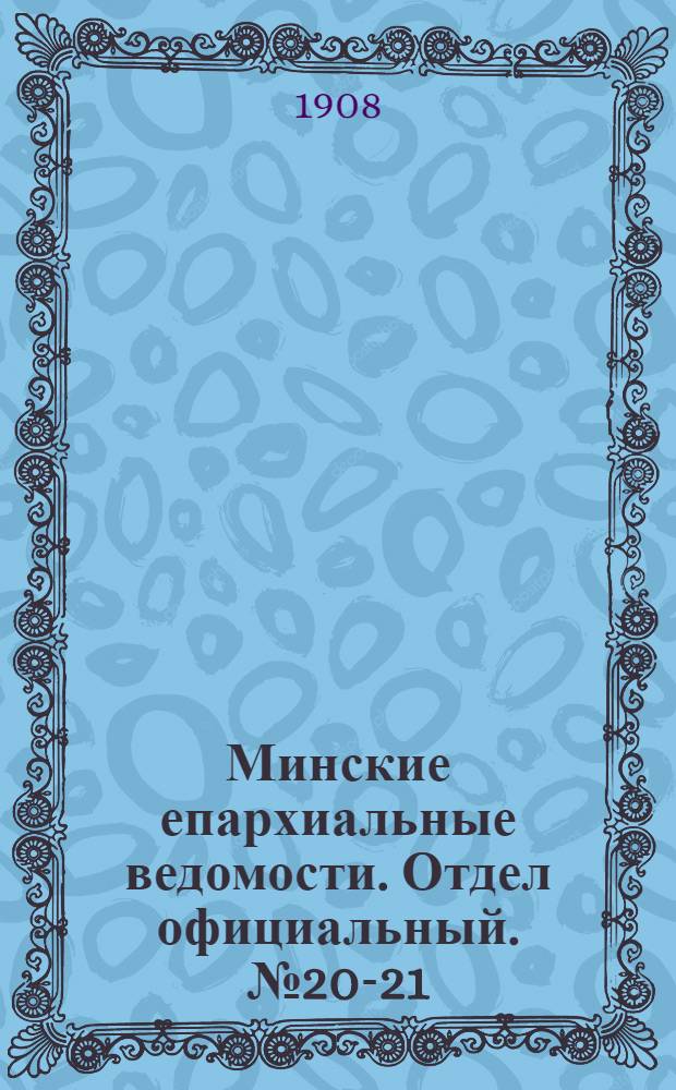 Минские епархиальные ведомости. Отдел официальный. № 20-21 (1 октября 1908 г.)