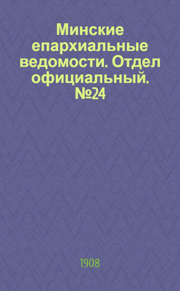 Минские епархиальные ведомости. Отдел официальный. № 24 (15 декабря 1908 г.)