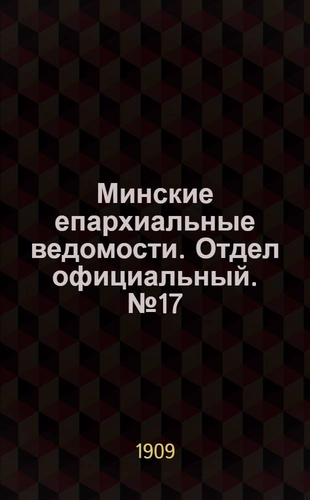 Минские епархиальные ведомости. Отдел официальный. № 17 (1 сентября 1909 г.)