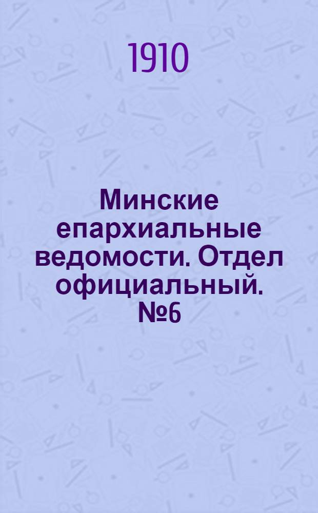 Минские епархиальные ведомости. Отдел официальный. № 6 (15 марта 1910 г.)