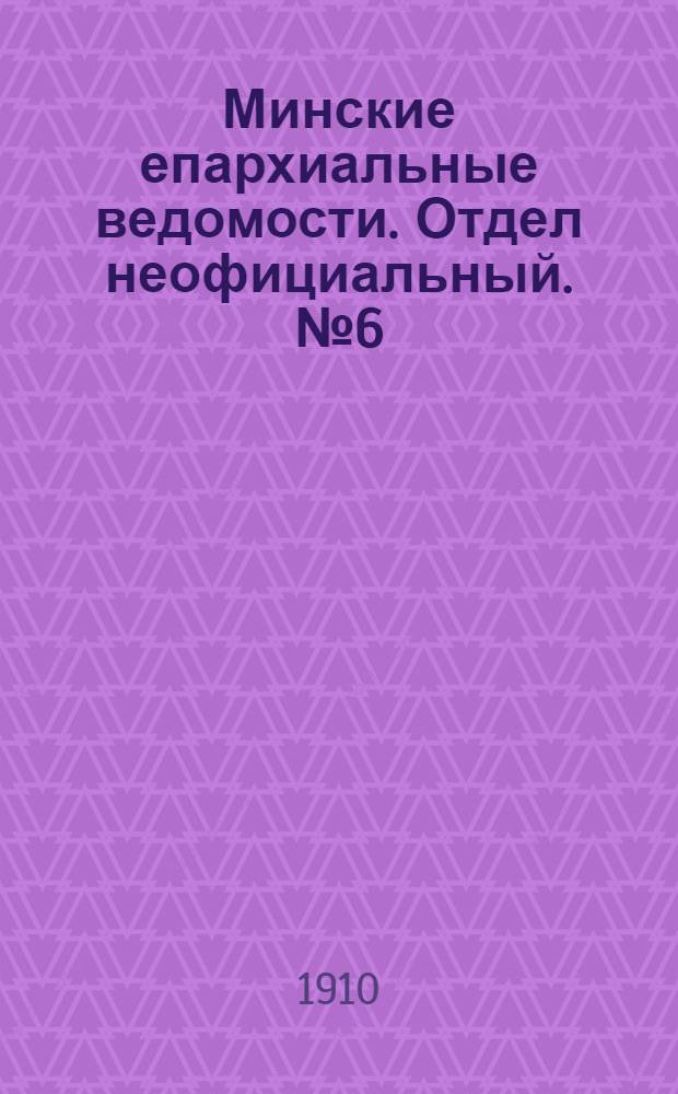 Минские епархиальные ведомости. Отдел неофициальный. № 6 (15 марта 1910 г.)