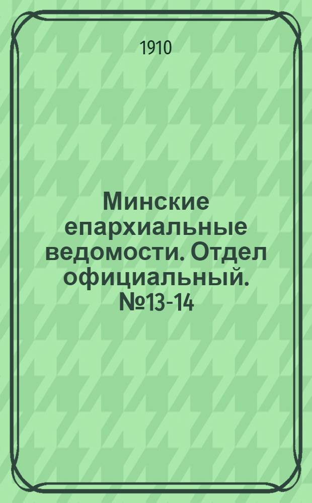 Минские епархиальные ведомости. Отдел официальный. № 13-14 (15 июля 1910 г.)