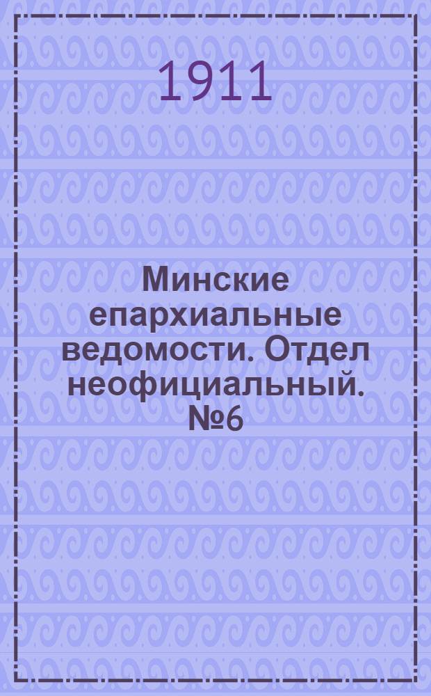 Минские епархиальные ведомости. Отдел неофициальный. № 6 (15 марта 1911 г.)