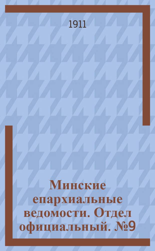 Минские епархиальные ведомости. Отдел официальный. № 9 (1 мая 1911 г.)