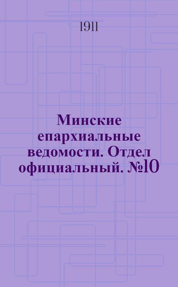 Минские епархиальные ведомости. Отдел официальный. № 10 (15 мая 1911 г.)