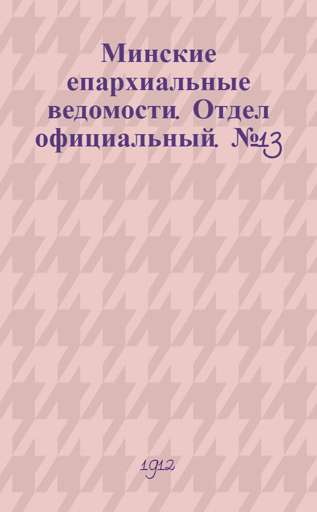 Минские епархиальные ведомости. Отдел официальный. № 13 (1 июля 1912 г.)