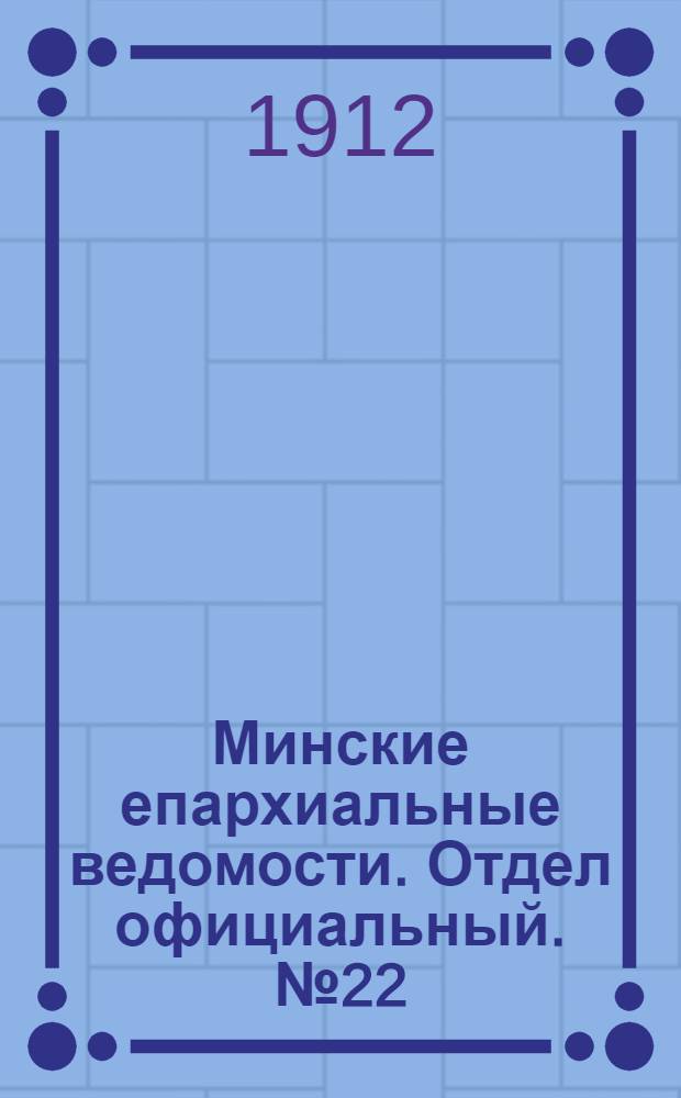 Минские епархиальные ведомости. Отдел официальный. № 22 (15 ноября 1912 г.)