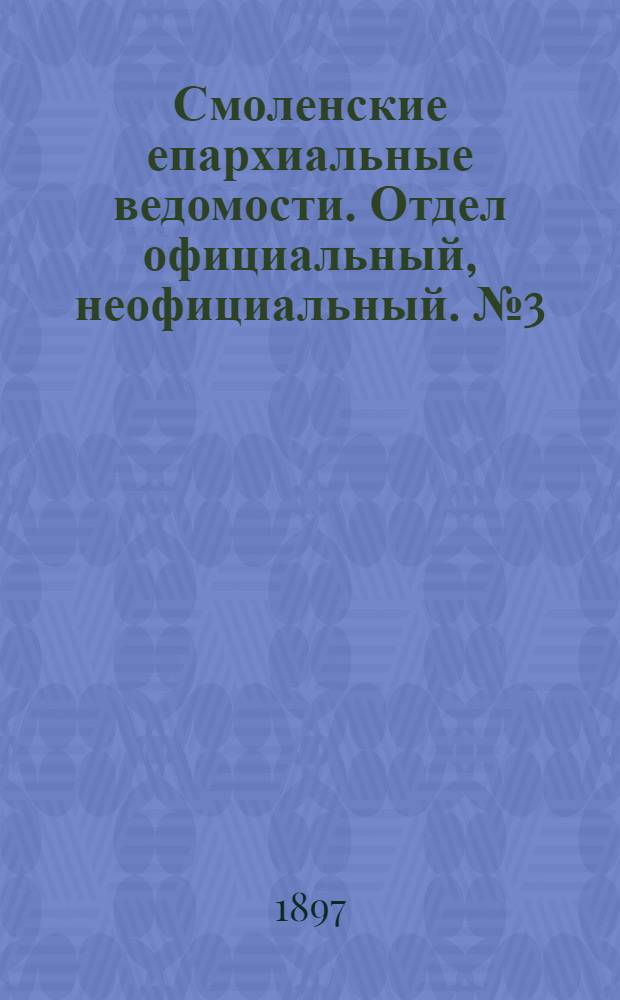 Смоленские епархиальные ведомости. Отдел официальный, неофициальный. № 3 (1 - 15 февраля 1897 г.)