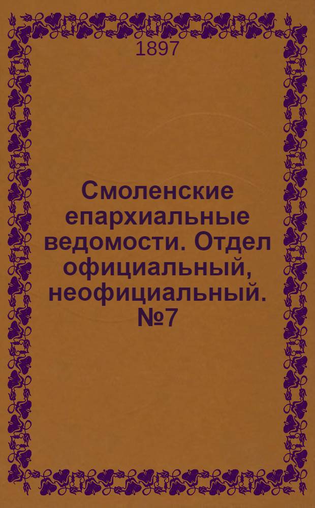 Смоленские епархиальные ведомости. Отдел официальный, неофициальный. № 7 (1 - 15 апреля 1897 г.)