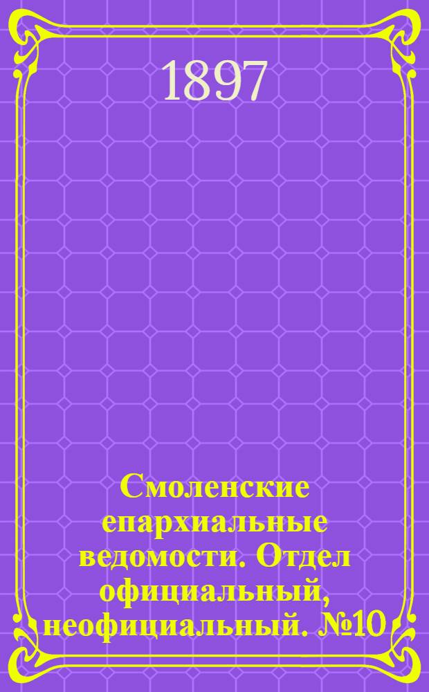 Смоленские епархиальные ведомости. Отдел официальный, неофициальный. № 10 (16 - 31 мая 1897 г.)