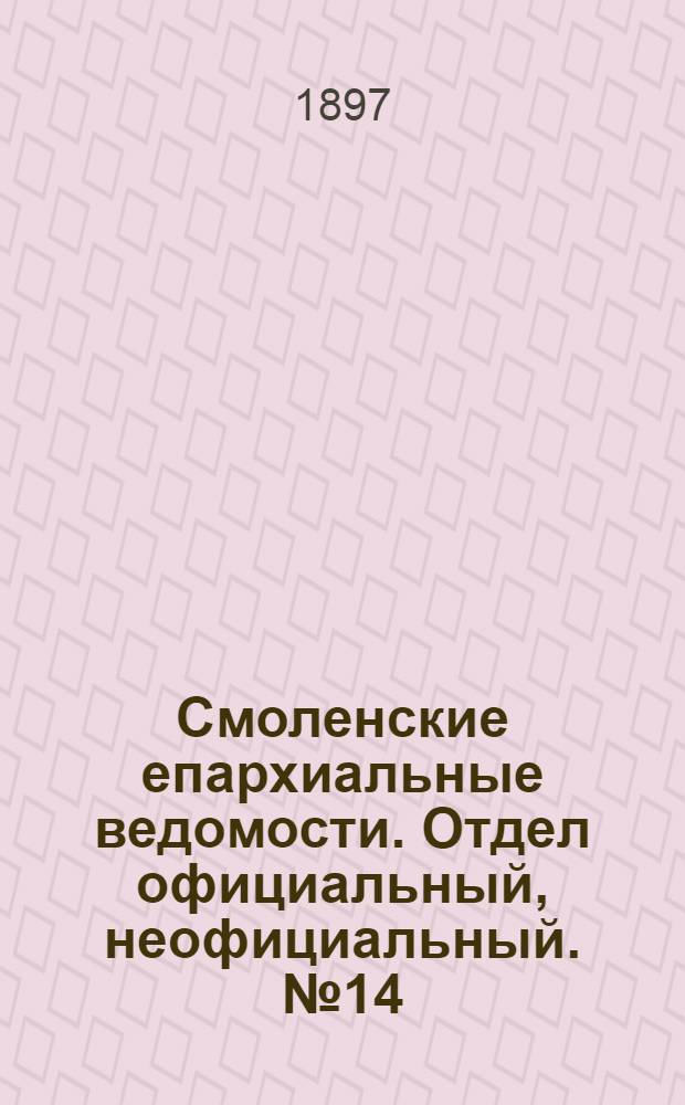 Смоленские епархиальные ведомости. Отдел официальный, неофициальный. № 14 (16 - 31 июля 1897 г.)