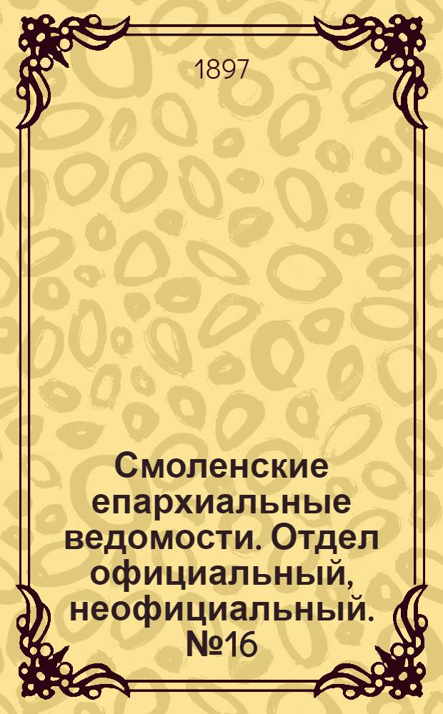 Смоленские епархиальные ведомости. Отдел официальный, неофициальный. № 16 (16 - 31 августа 1897 г.)