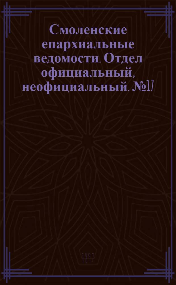 Смоленские епархиальные ведомости. Отдел официальный, неофициальный. № 17 (1 - 15 сентября 1897 г.)