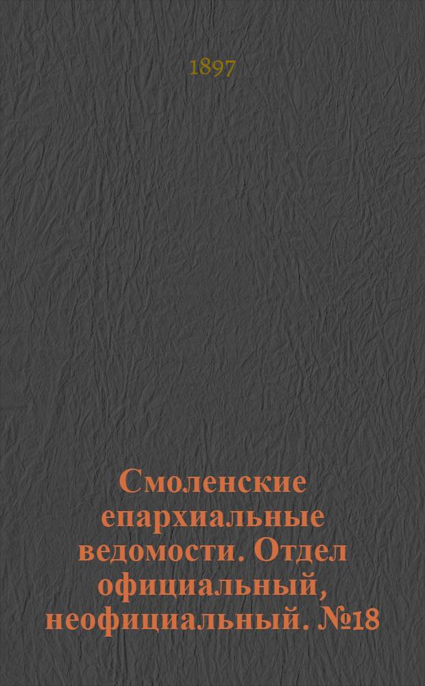 Смоленские епархиальные ведомости. Отдел официальный, неофициальный. № 18 (16 - 30 сентября 1897 г.)
