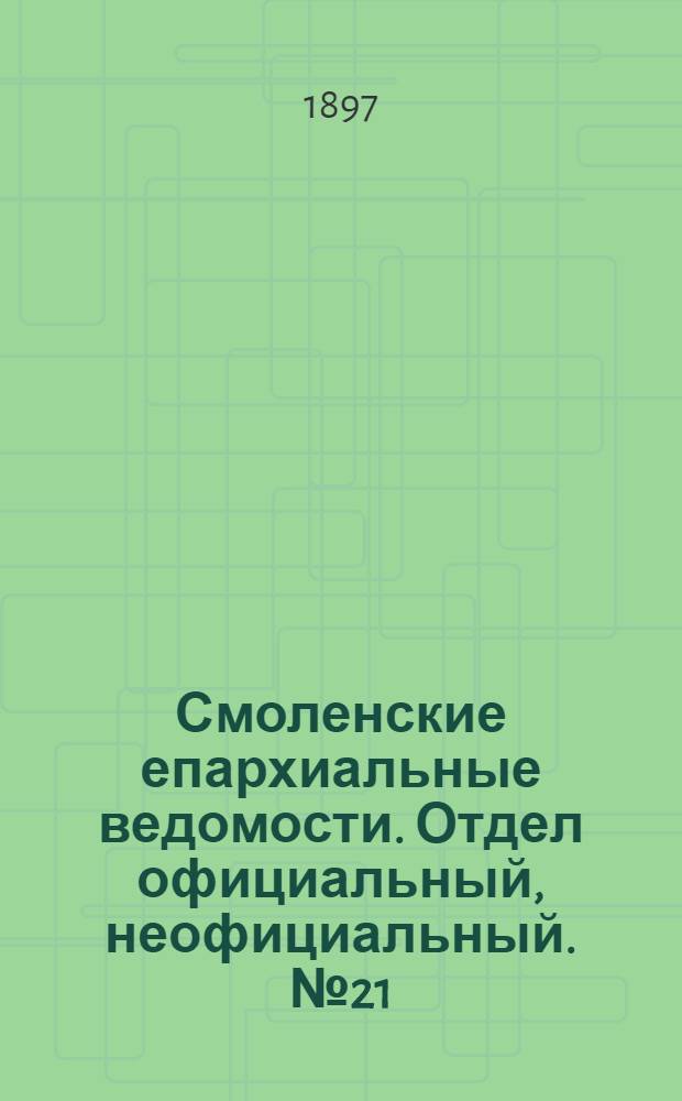 Смоленские епархиальные ведомости. Отдел официальный, неофициальный. № 21 (1 - 15 ноября 1897 г.)
