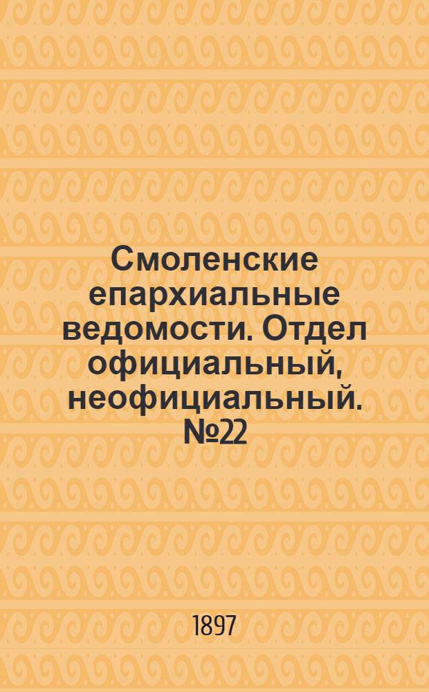 Смоленские епархиальные ведомости. Отдел официальный, неофициальный. № 22 (16 - 30 ноября 1897 г.)