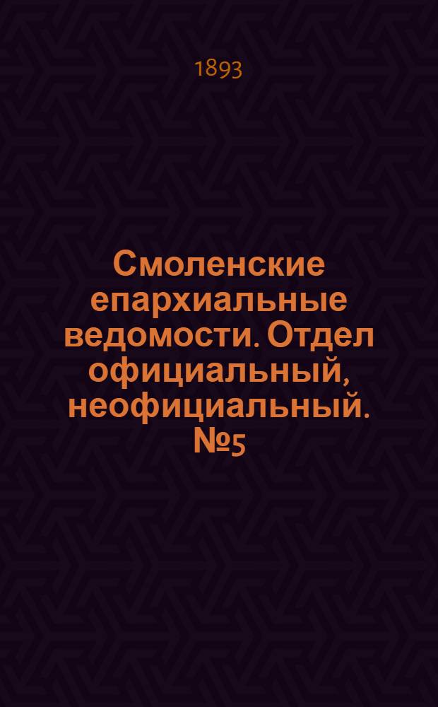 Смоленские епархиальные ведомости. Отдел официальный, неофициальный. № 5 (1 - 15 марта 1893 г.)