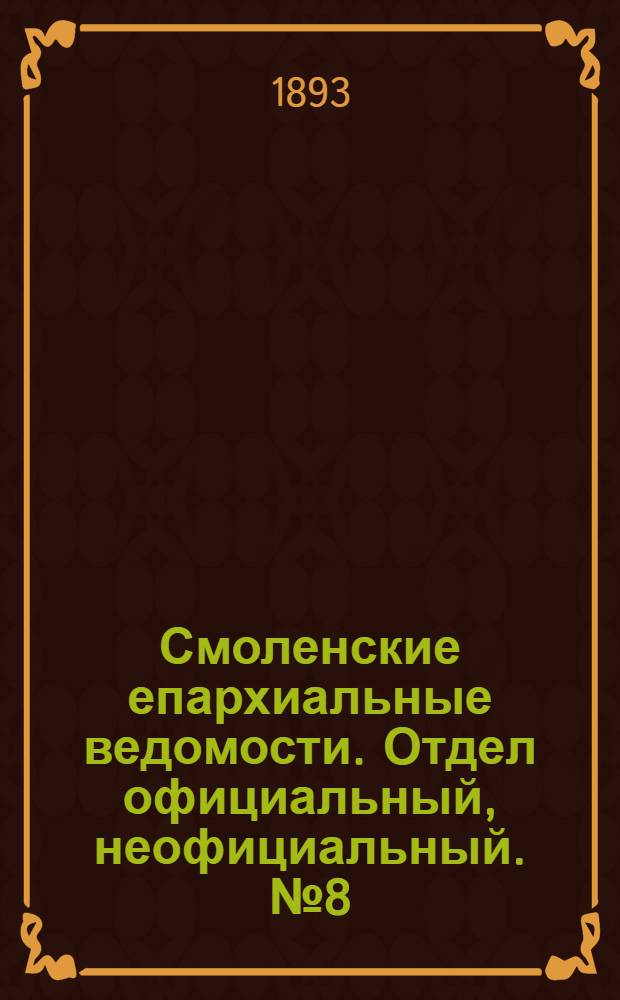 Смоленские епархиальные ведомости. Отдел официальный, неофициальный. № 8 (16 - 30 апреля 1893 г.)