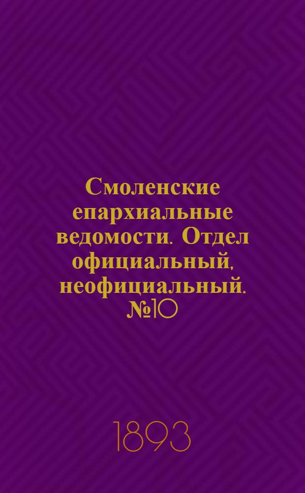 Смоленские епархиальные ведомости. Отдел официальный, неофициальный. № 10 (16 - 31 мая 1893 г.)