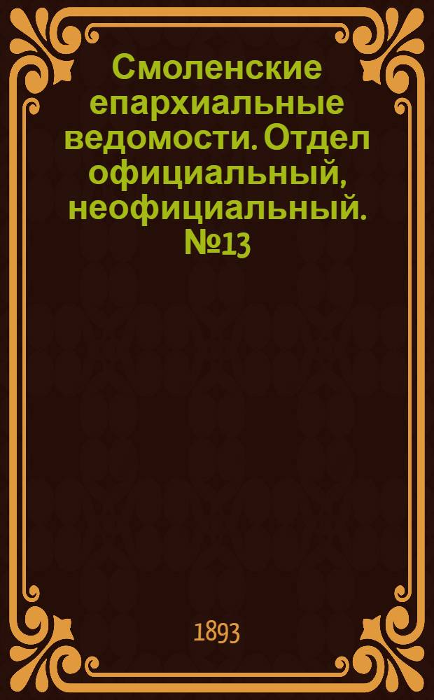 Смоленские епархиальные ведомости. Отдел официальный, неофициальный. № 13 (1 - 15 июля 1893 г.)