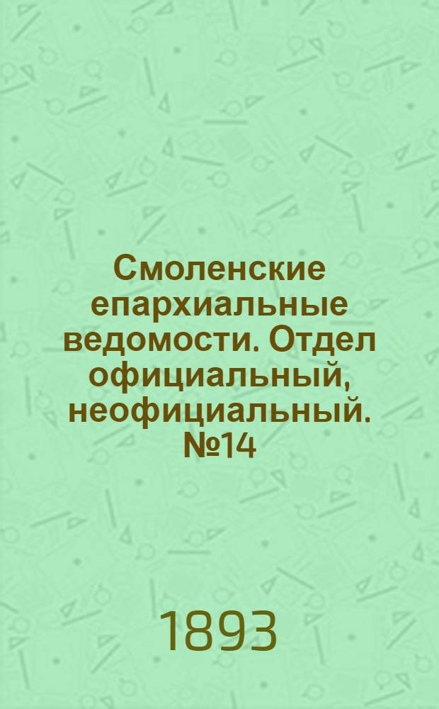 Смоленские епархиальные ведомости. Отдел официальный, неофициальный. № 14 (16 - 31 июля 1893 г.)