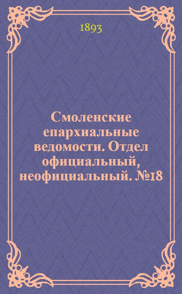 Смоленские епархиальные ведомости. Отдел официальный, неофициальный. № 18 (16 - 30 сентября 1893 г.)