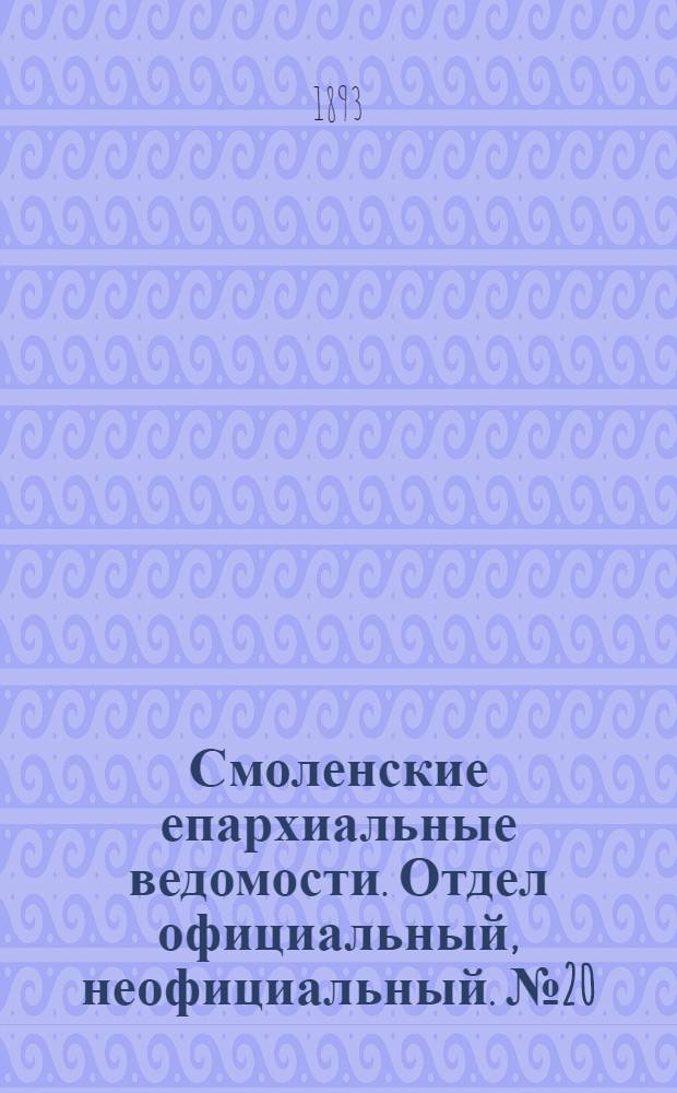 Смоленские епархиальные ведомости. Отдел официальный, неофициальный. № 20 (16 - 31 октября 1893 г.)