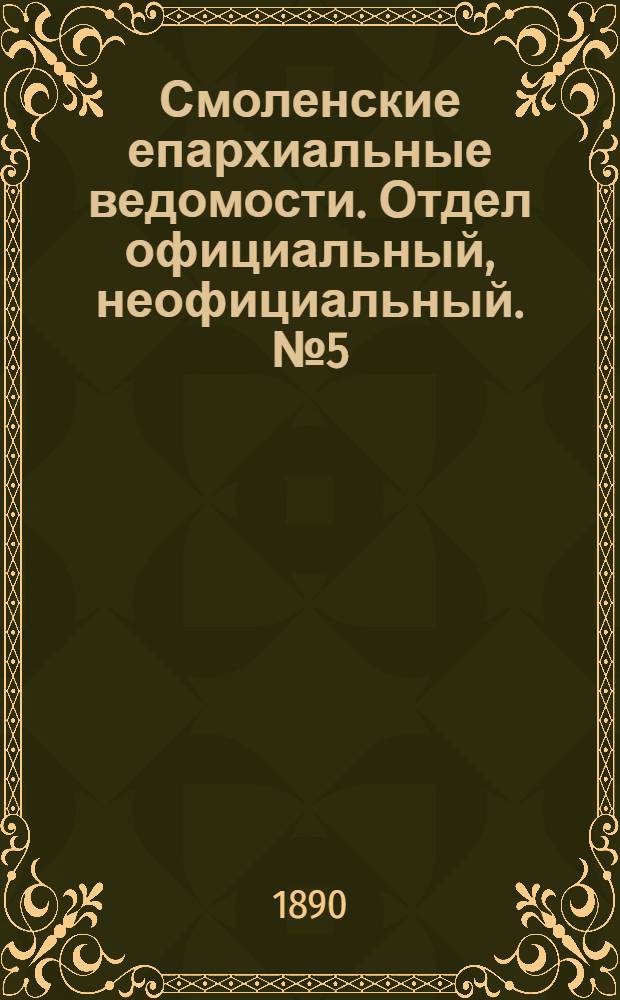 Смоленские епархиальные ведомости. Отдел официальный, неофициальный. № 5 (15 марта 1890 г.)