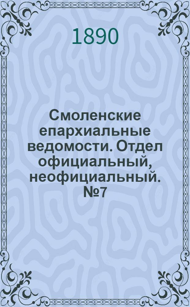 Смоленские епархиальные ведомости. Отдел официальный, неофициальный. № 7 (15 апреля 1890 г.)