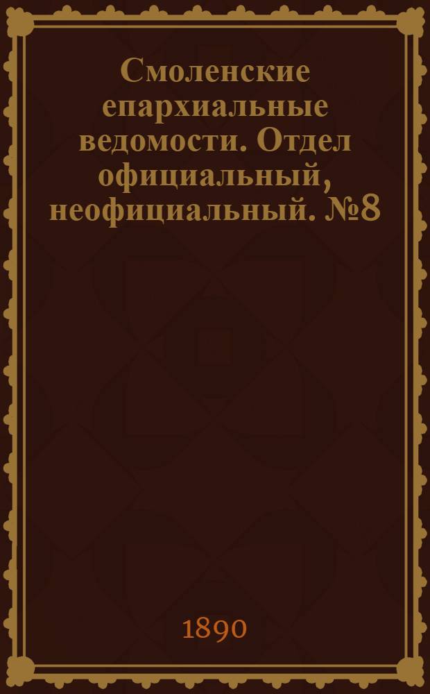 Смоленские епархиальные ведомости. Отдел официальный, неофициальный. № 8 (30 апреля 1890 г.)