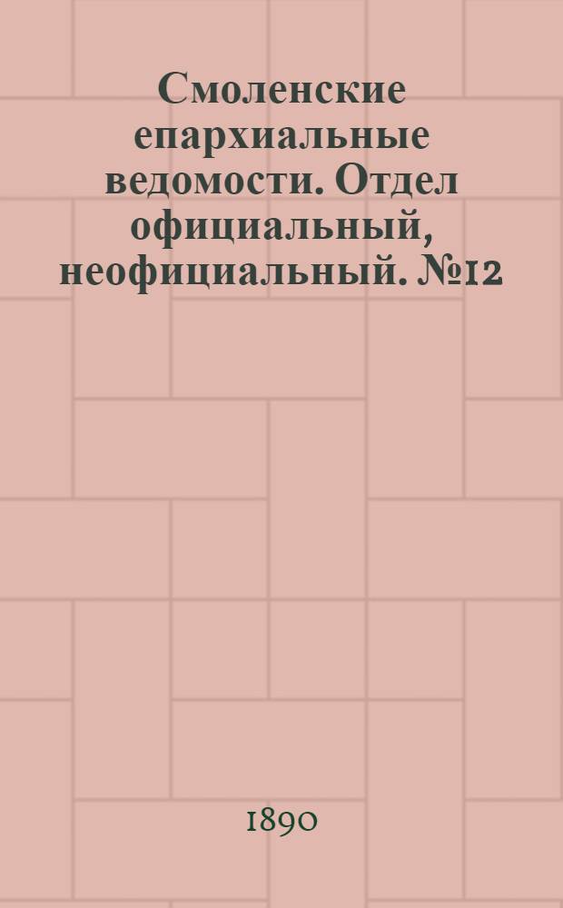 Смоленские епархиальные ведомости. Отдел официальный, неофициальный. № 12 (30 июня 1890 г.)