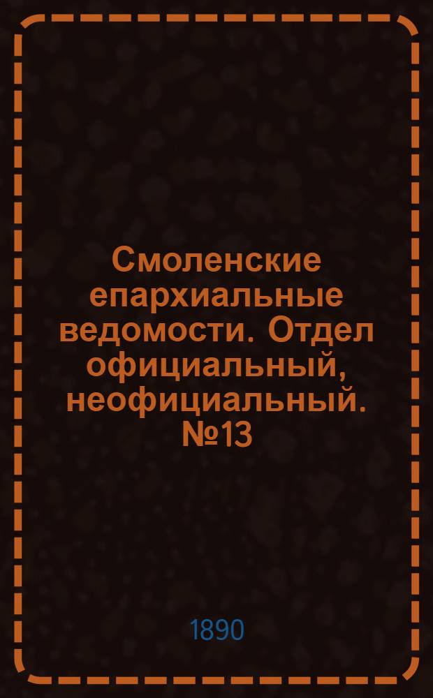Смоленские епархиальные ведомости. Отдел официальный, неофициальный. № 13 (15 июля 1890 г.)
