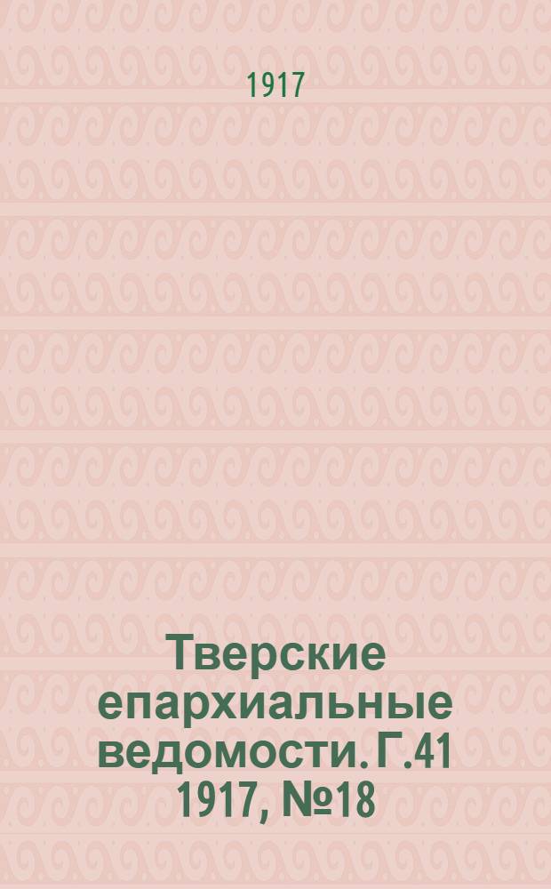 Тверские епархиальные ведомости. Г.41 1917, № 18/21 (офиц. ч.)