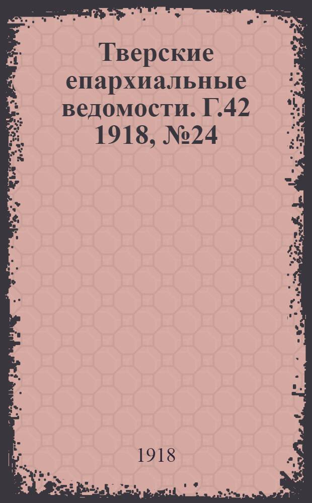 Тверские епархиальные ведомости. Г.42 1918, № 24/28