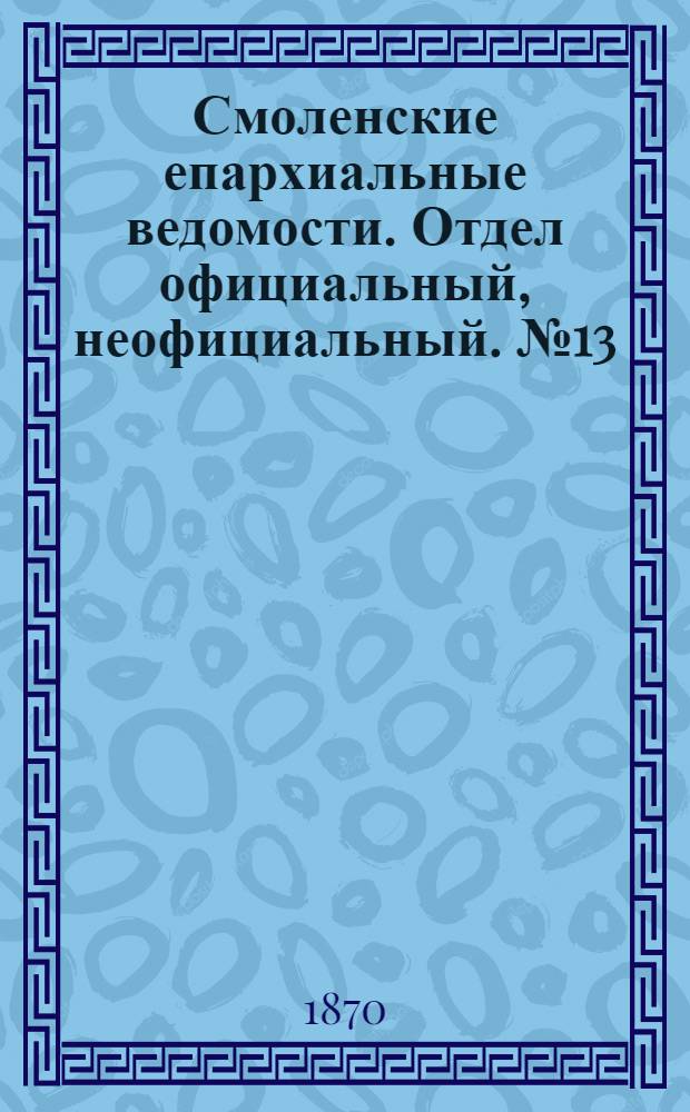 Смоленские епархиальные ведомости. Отдел официальный, неофициальный. № 13 (1 июля 1870 г.)