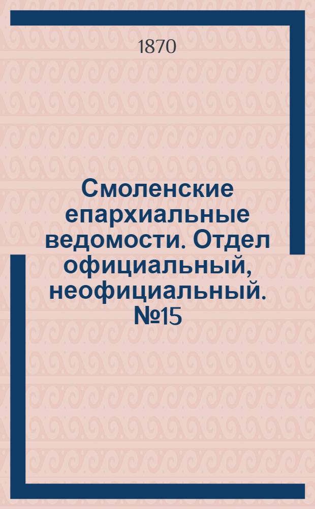 Смоленские епархиальные ведомости. Отдел официальный, неофициальный. № 15 (1 августа 1870 г.)