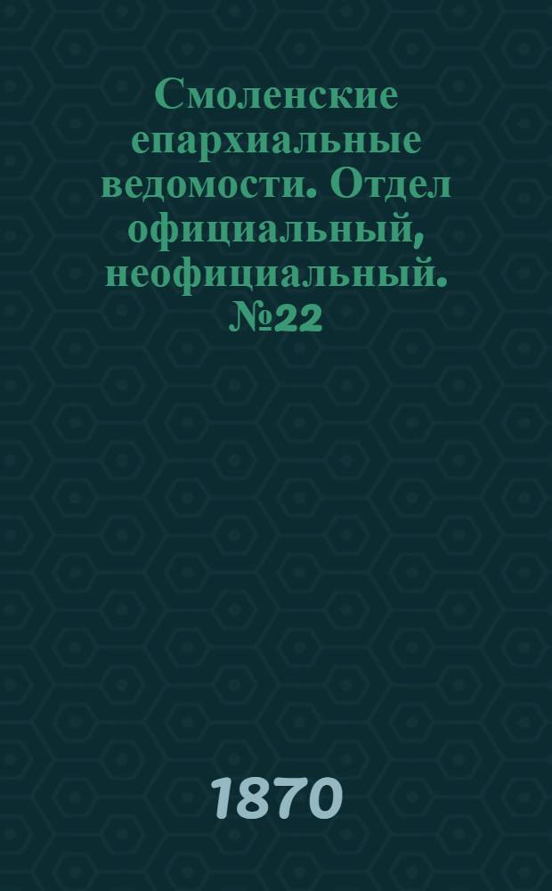 Смоленские епархиальные ведомости. Отдел официальный, неофициальный. № 22 (15 ноября 1870 г.)