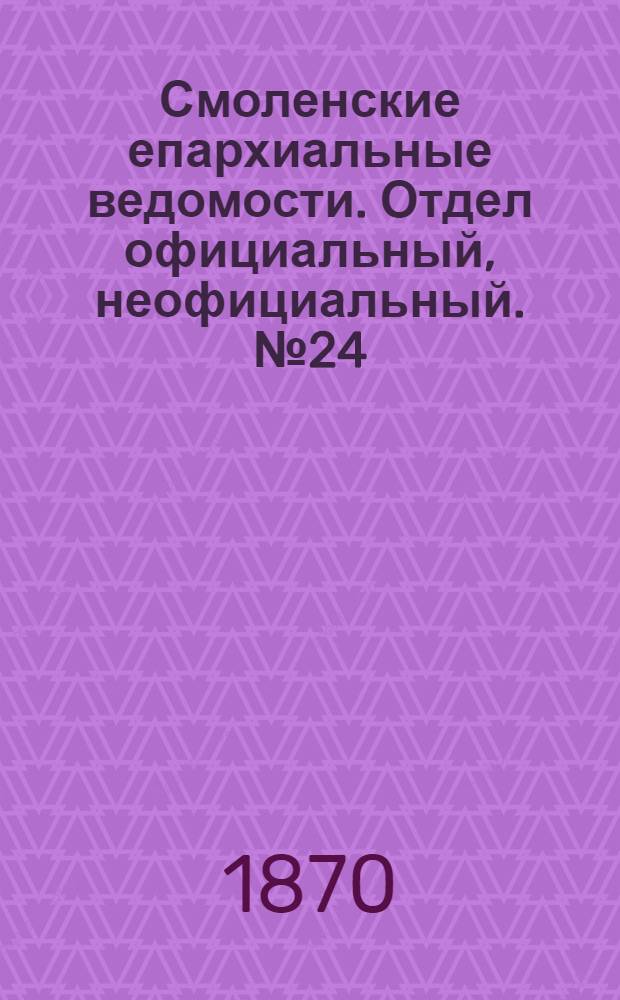 Смоленские епархиальные ведомости. Отдел официальный, неофициальный. № 24 (15 декабря 1870 г.)