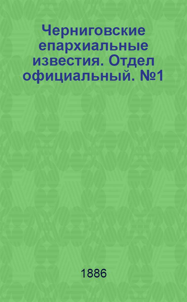 Черниговские епархиальные известия. Отдел официальный. № 1 (1 января 1886 г.)