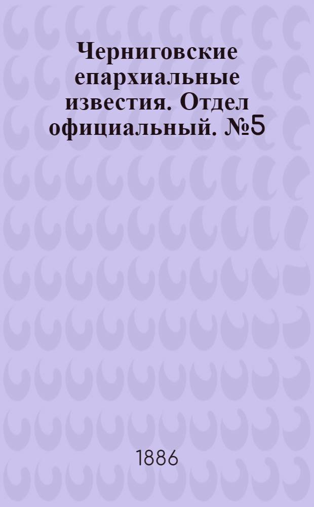 Черниговские епархиальные известия. Отдел официальный. № 5 (1 марта 1886 г.)