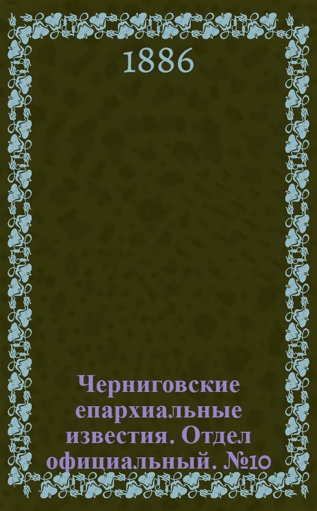 Черниговские епархиальные известия. Отдел официальный. № 10 (15 мая 1886 г.)