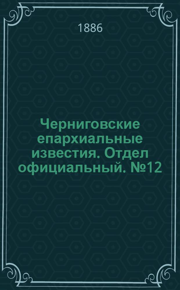 Черниговские епархиальные известия. Отдел официальный. № 12 (15 июня 1886 г.)