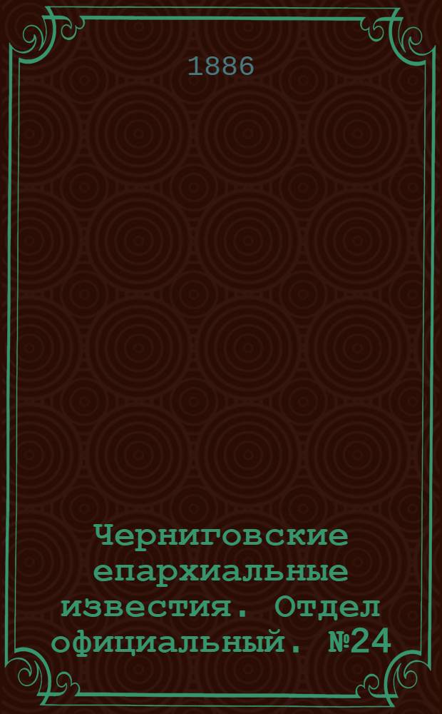 Черниговские епархиальные известия. Отдел официальный. № 24 (15 декабря 1886 г.)