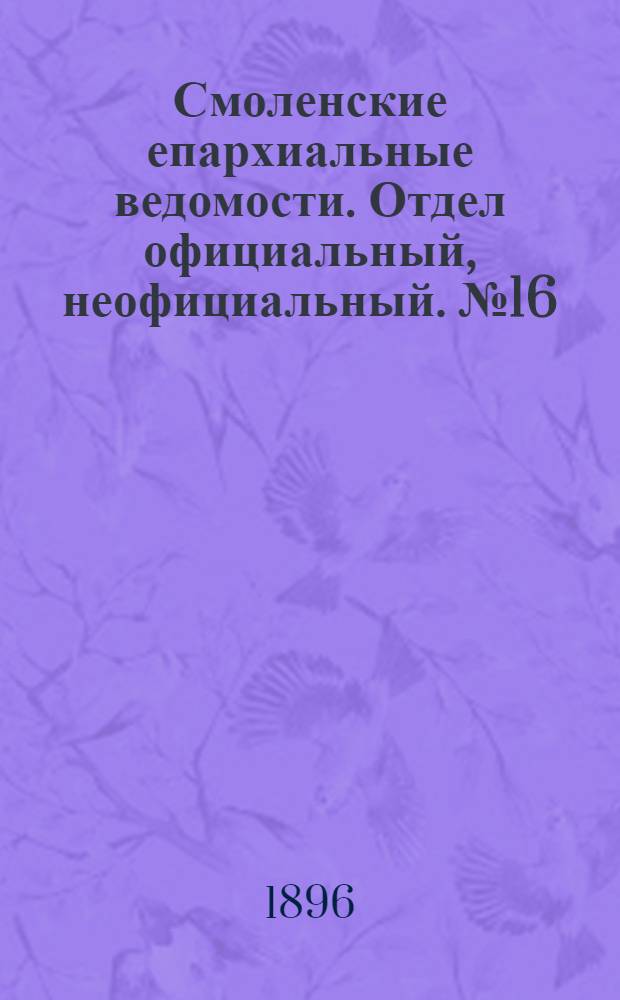 Смоленские епархиальные ведомости. Отдел официальный, неофициальный. № 16 (16 - 31 августа 1896 г.)