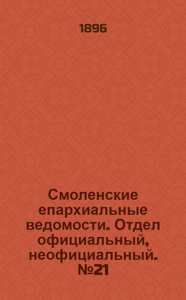 Смоленские епархиальные ведомости. Отдел официальный, неофициальный. № 21 (1 - 15 ноября 1896 г.)