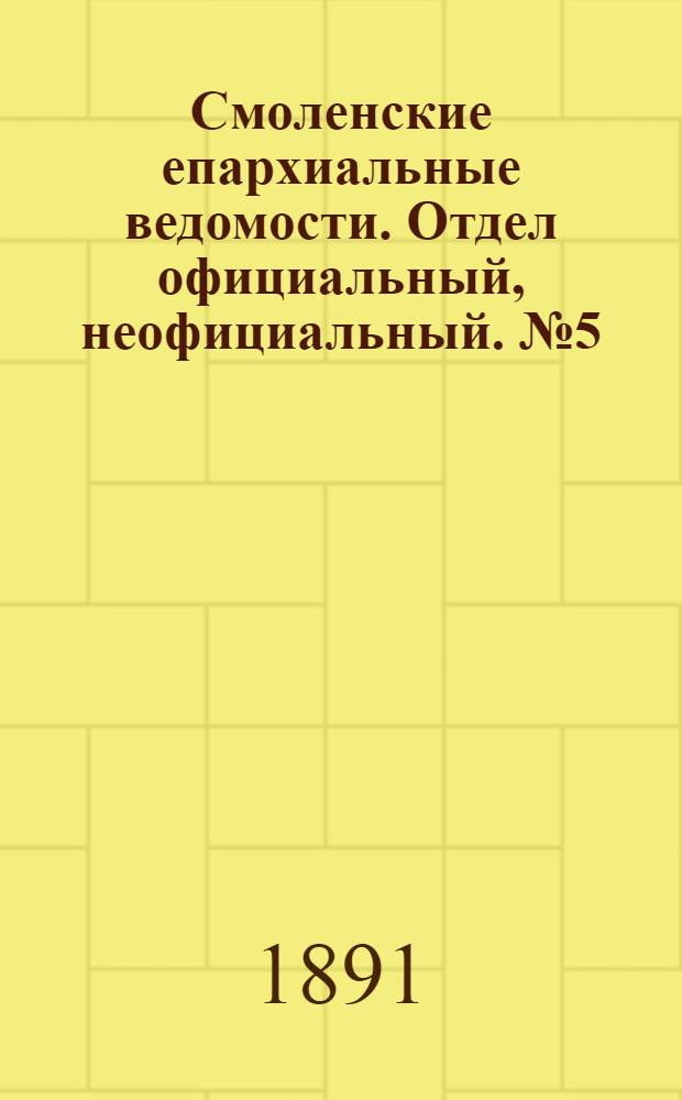 Смоленские епархиальные ведомости. Отдел официальный, неофициальный. № 5 (15 марта 1891 г.)