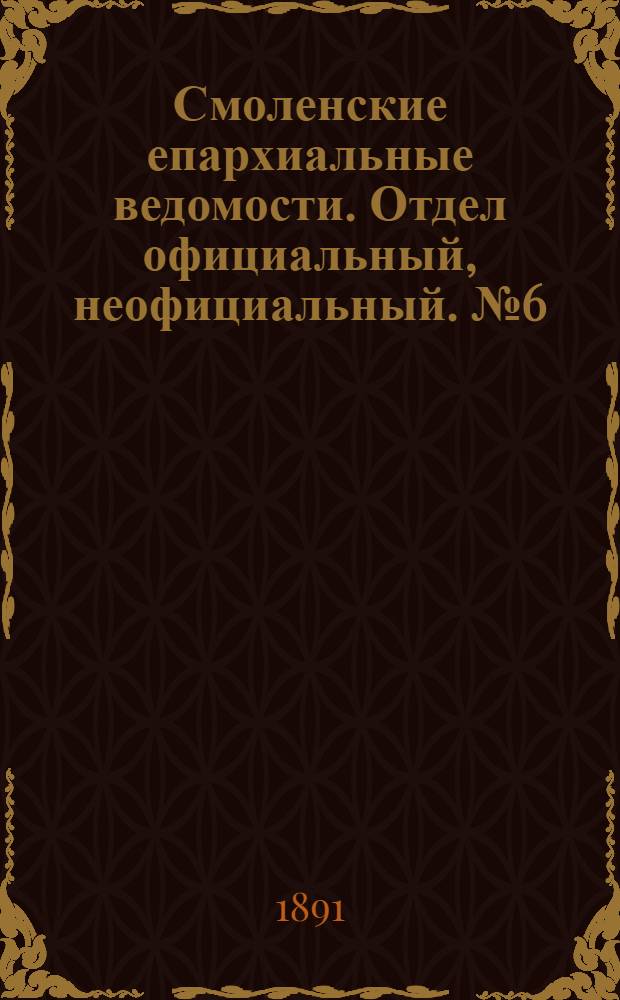 Смоленские епархиальные ведомости. Отдел официальный, неофициальный. № 6 (31 марта 1891 г.)